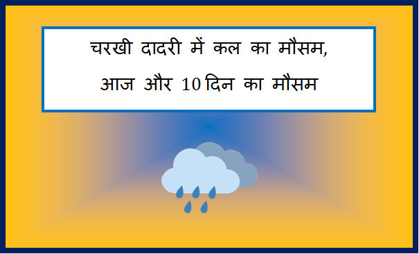 charkhi dadri me kal ka mausam